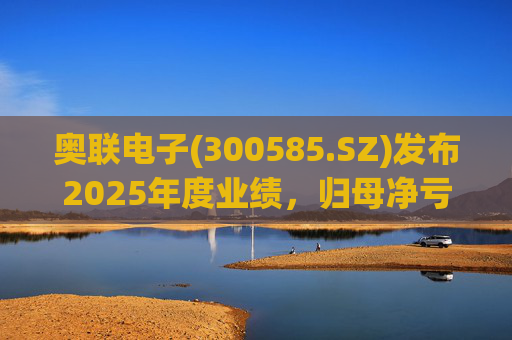 奥联电子(300585.SZ)发布2025年度业绩，归母净亏损6970.08万元，扩大719.43%