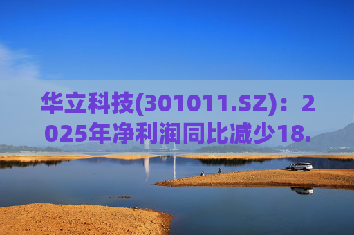 华立科技(301011.SZ)：2025年净利润同比减少18.44% 拟10股派1.5元