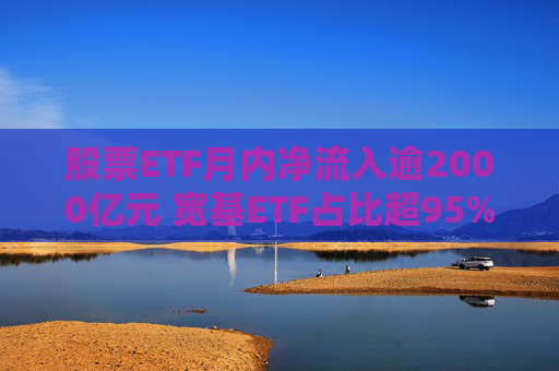 股票ETF月内净流入逾2000亿元 宽基ETF占比超95%  第1张