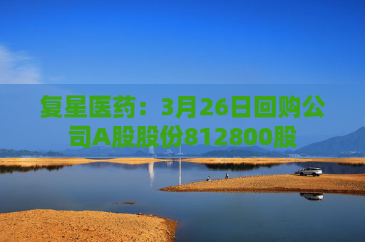 复星医药：3月26日回购公司A股股份812800股