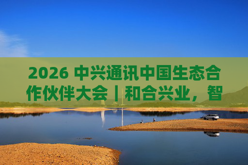 2026 中兴通讯中国生态合作伙伴大会｜和合兴业，智启未来  第1张