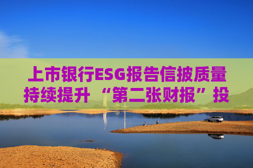 上市银行ESG报告信披质量持续提升 “第二张财报”投资参考性待加强  第1张