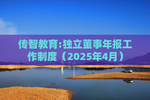 传智教育:独立董事年报工作制度（2025年4月）  第1张