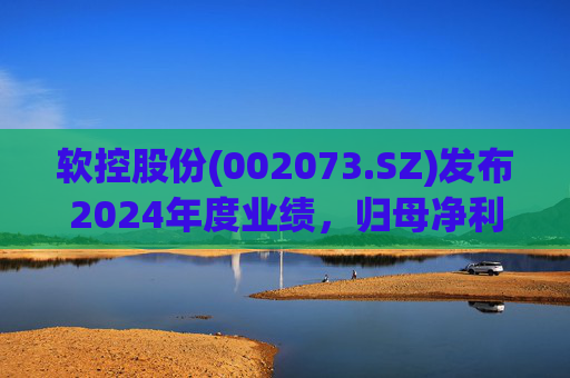 软控股份(002073.SZ)发布2024年度业绩,归母净利润5.06亿元,同比增长51.94%
