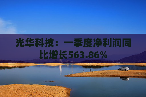 光华科技：一季度净利润同比增长563.86%  第1张