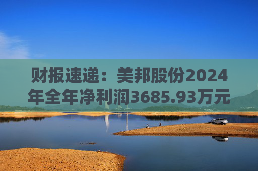 财报速递：美邦股份2024年全年净利润3685.93万元