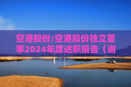 空港股份:空港股份独立董事2024年度述职报告（谢思敏）  第1张