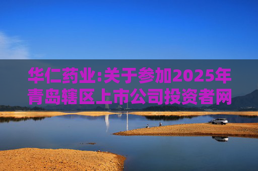 华仁药业:关于参加2025年青岛辖区上市公司投资者网上集体接待日活动的公告  第1张