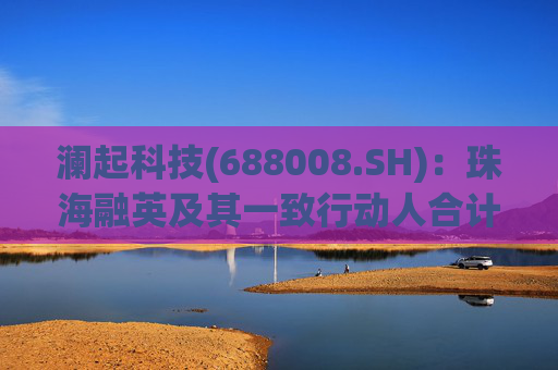 澜起科技(688008.SH)：珠海融英及其一致行动人合计减持1.00%公司股份  第1张