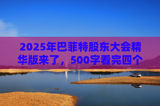 2025年巴菲特股东大会精华版来了,500字看完四个半小时问答要点