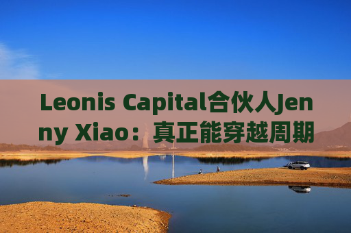 Leonis Capital合伙人Jenny Xiao：真正能穿越周期的AI投资，不在风口中，而在风口之外  第1张