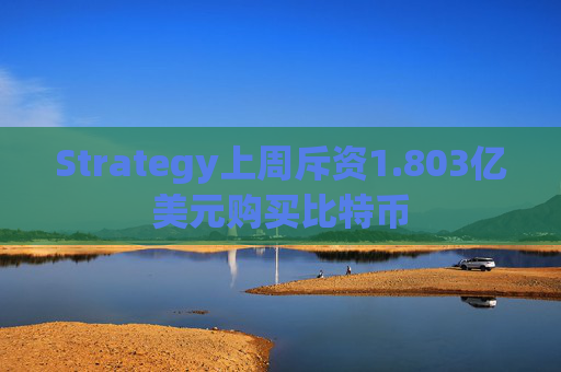 Strategy上周斥资1.803亿美元购买比特币