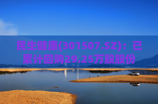 民生健康(301507.SZ)：已累计回购29.25万股股份