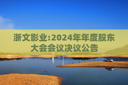 浙文影业:2024年年度股东大会会议决议公告