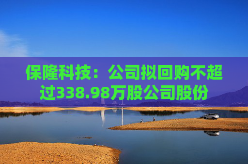 保隆科技：公司拟回购不超过338.98万股公司股份
