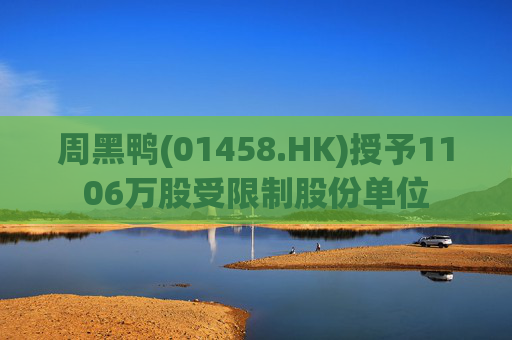 周黑鸭(01458.HK)授予1106万股受限制股份单位