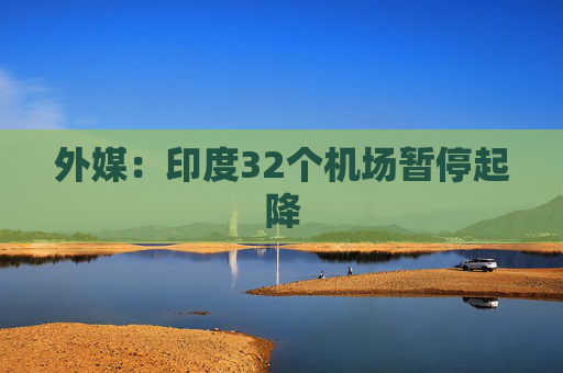 外媒:印度32个机场暂停起降 第1张 外媒:印度32个机场暂停起降 第1张