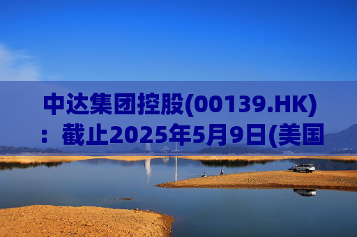 中达集团控股(00139.HK):截止2025年5月9日(美国时间)集团持有GIBO股份市值约1.79亿美元