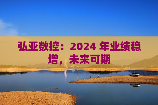 弘亚数控：2024 年业绩稳增，未来可期