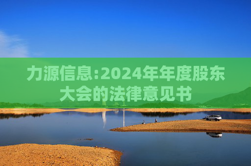 力源信息:2024年年度股东大会的法律意见书