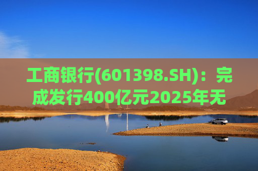 工商银行(601398.SH)：完成发行400亿元2025年无固定期限资本债券(第一期)  第1张