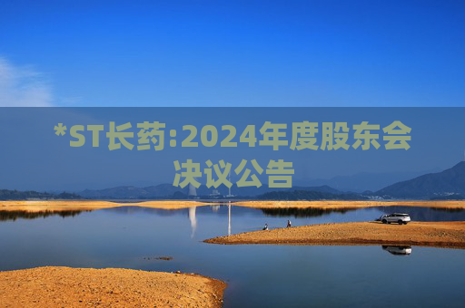 *ST长药:2024年度股东会决议公告  第1张
