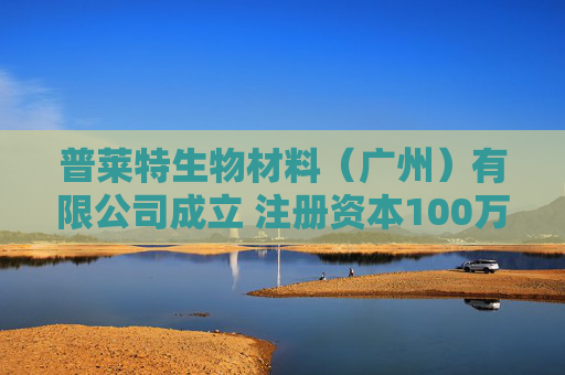 普莱特生物材料（广州）有限公司成立 注册资本100万人民币  第1张