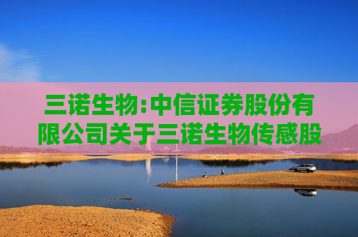 三诺生物:中信证券股份有限公司关于三诺生物传感股份有限公司三诺转债回售事项的核查意见  第1张