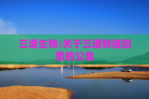三诺生物:关于三诺转债回售的公告  第1张