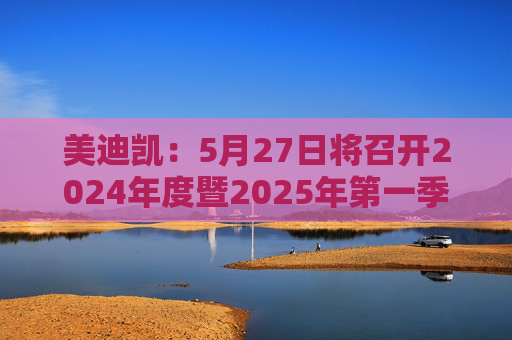 美迪凯:5月27日将召开2024年度暨2025年第一季度业绩说明会