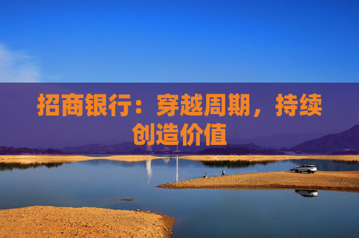 招商银行：穿越周期，持续创造价值