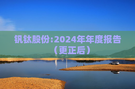 钒钛股份:2024年年度报告（更正后）