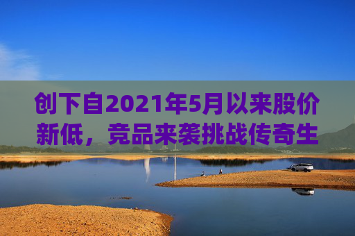 创下自2021年5月以来股价新低，竞品来袭挑战传奇生物(LEGN.US)估值逻辑？
