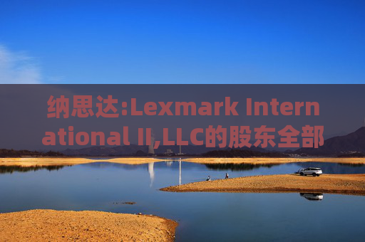 纳思达:Lexmark International II,LLC的股东全部权益价值估值分析报告书