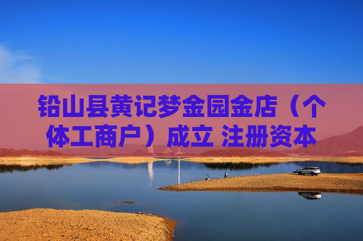 铅山县黄记梦金园金店（个体工商户）成立 注册资本280万人民币  第1张