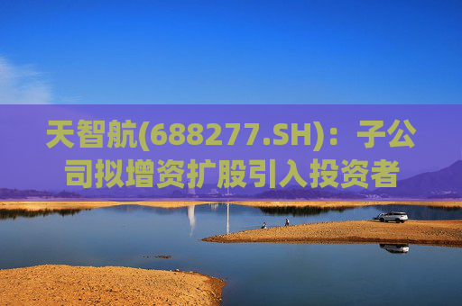 天智航(688277.SH)：子公司拟增资扩股引入投资者  第1张