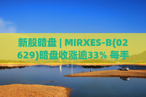 新股暗盘 | MIRXES-B(02629)暗盘收涨逾33% 每手赚790港元  第1张