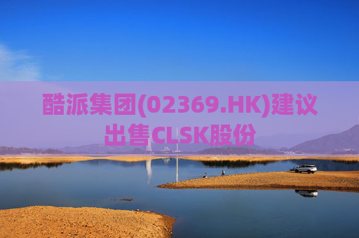 酷派集团(02369.HK)建议出售CLSK股份  第1张