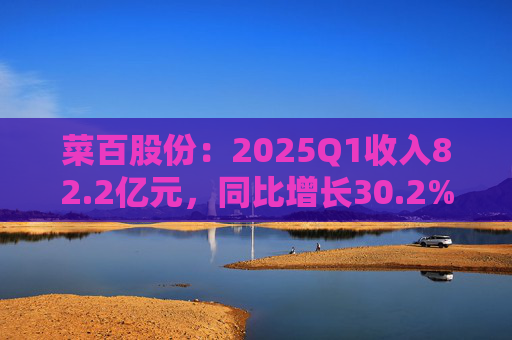 菜百股份：2025Q1收入82.2亿元，同比增长30.2%