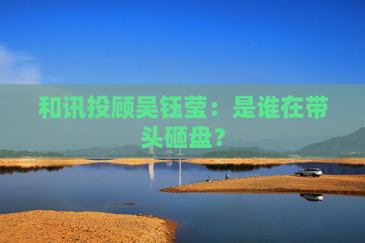 和讯投顾吴钰莹:是谁在带头砸盘? 第1张 和讯投顾吴钰莹:是谁在带头砸盘? 第1张