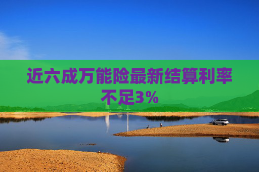 近六成万能险最新结算利率不足3%