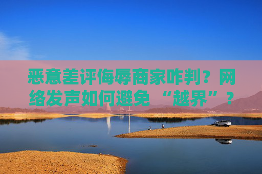 恶意差评侮辱商家咋判?网络发声如何避免 “越界”?最高法发布典型案例 第1张 恶意差评侮辱商家咋判?网络发声如何避免 “越界”?最高法发布典型案例 第1张