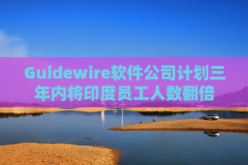 Guidewire软件公司计划三年内将印度员工人数翻倍  第1张