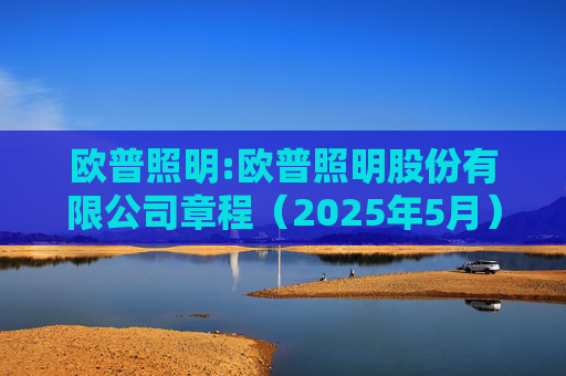欧普照明:欧普照明股份有限公司章程（2025年5月）