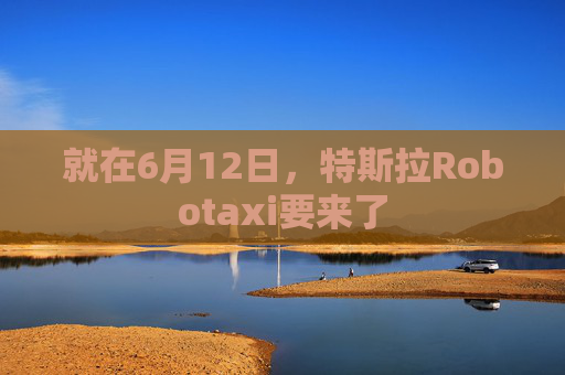 就在6月12日，特斯拉Robotaxi要来了