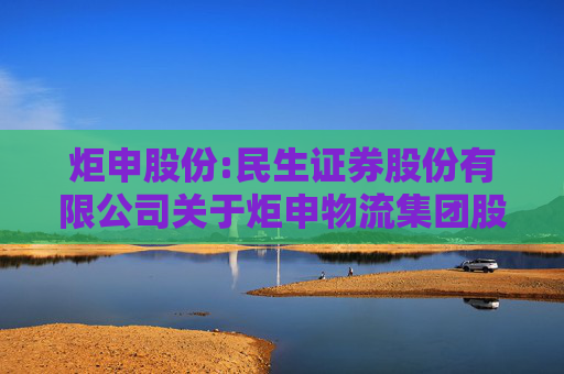 炬申股份:民生证券股份有限公司关于炬申物流集团股份有限公司使用部分暂时闲置的募集资金暂时补充流动资金的核查意见  第1张