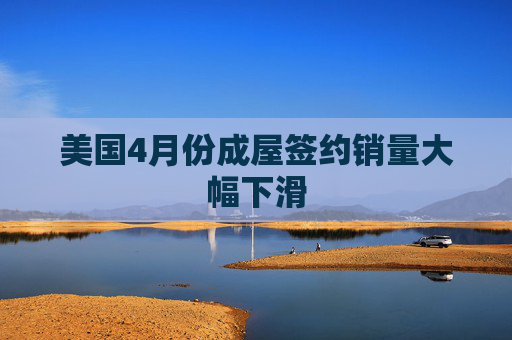 美国4月份成屋签约销量大幅下滑  第1张