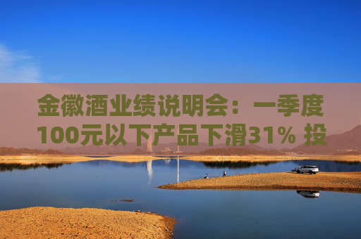 金徽酒业绩说明会：一季度100元以下产品下滑31% 投资者提问主动调结构还是卖不动了？