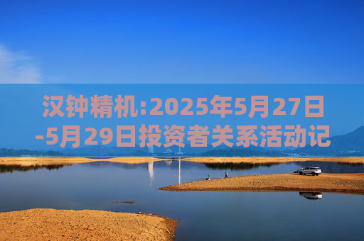 汉钟精机:2025年5月27日-5月29日投资者关系活动记录表  第1张