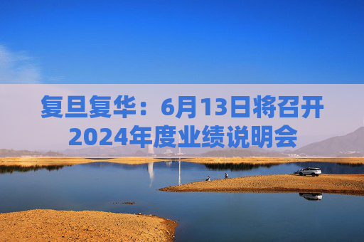 复旦复华：6月13日将召开2024年度业绩说明会
